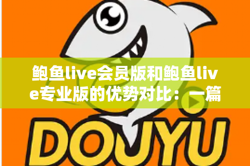 鲍鱼live会员版和鲍鱼live专业版的优势对比:一篇文章帮你选对版本 鲍鱼live会员版和鲍鱼live专业版的优势对比:一篇文章帮你选对版本