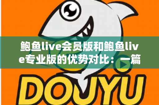 鲍鱼live会员版和鲍鱼live专业版的优势对比：一篇文章帮你选对版本