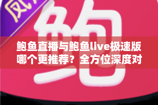 鲍鱼直播与鲍鱼live极速版哪个更推荐?全方位深度对比帮你做出明智选择 鲍鱼直播与鲍鱼live极速版哪个更推荐?全方位深度对比帮你做出明智选择