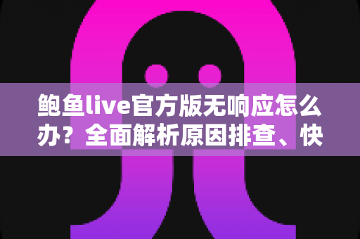 鲍鱼live官方版无响应怎么办？全面解析原因排查、快速修复与预防技巧