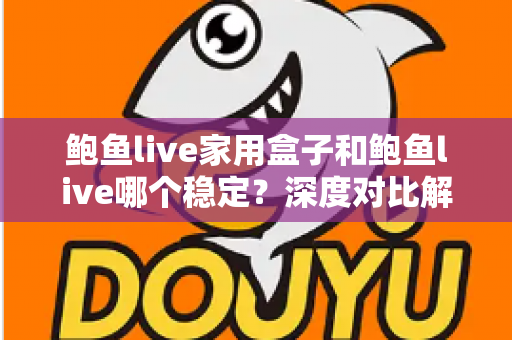鲍鱼live家用盒子和鲍鱼live哪个稳定?深度对比解析,帮你找到最稳的观看方案 鲍鱼live家用盒子和鲍鱼live哪个稳定?深度对比解析,帮你找到最稳的观看方案
