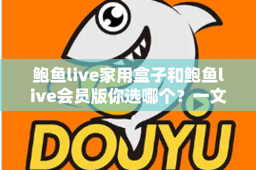 鲍鱼live家用盒子和鲍鱼live会员版你选哪个?一文读懂两者差异与最全选购指南 鲍鱼live家用盒子和鲍鱼live会员版你选哪个?一文读懂两者差异与最全选购指南