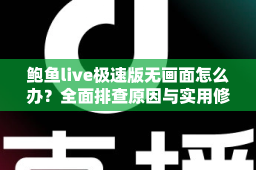 鲍鱼live极速版无画面怎么办？全面排查原因与实用修复指南，快速恢复流畅观看体验