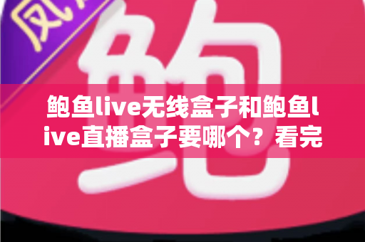 鲍鱼live无线盒子和鲍鱼live直播盒子要哪个?看完全文再做决定也不迟 鲍鱼live无线盒子和鲍鱼live直播盒子要哪个?看完全文再做决定也不迟