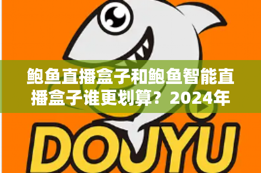鲍鱼直播盒子和鲍鱼智能直播盒子谁更划算？2024年直播设备选购全攻略