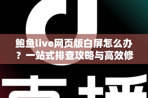 鲍鱼live网页版白屏怎么办?一站式排查攻略与高效修复方案,让您秒速重返直播间 鲍鱼live网页版白屏怎么办?一站式排查攻略与高效修复方案,让您秒速重返直播间