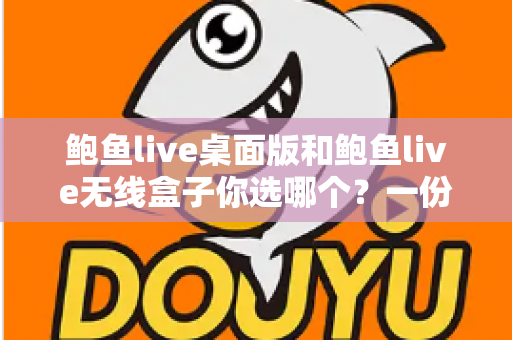 鲍鱼live桌面版和鲍鱼live无线盒子你选哪个?一份看完就能做决定的全方位对比指南 鲍鱼live桌面版和鲍鱼live无线盒子你选哪个?一份看完就能做决定的全方位对比指南