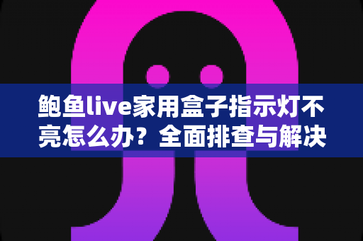 鲍鱼live家用盒子指示灯不亮怎么办?全面排查与解决方案一文搞定 鲍鱼live家用盒子指示灯不亮怎么办?全面排查与解决方案一文搞定