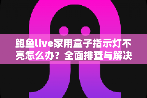 鲍鱼live家用盒子指示灯不亮怎么办?全面排查与解决方案一文搞定 鲍鱼live家用盒子指示灯不亮怎么办?全面排查与解决方案一文搞定