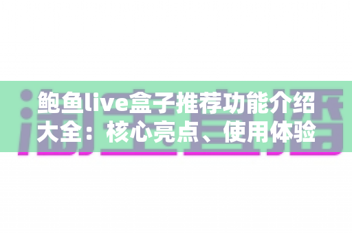 鲍鱼live盒子推荐功能介绍大全:核心亮点、使用体验与选购建议全解析 鲍鱼live盒子推荐功能介绍大全:核心亮点、使用体验与选购建议全解析