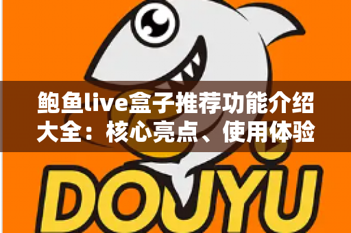 鲍鱼live盒子推荐功能介绍大全：核心亮点、使用体验与选购建议全解析
