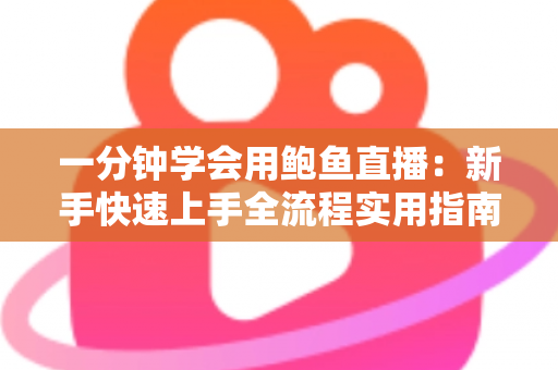 一分钟学会用鲍鱼直播：新手快速上手全流程实用指南