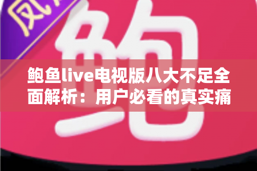 鲍鱼live电视版八大不足全面解析：用户必看的真实痛点与避坑指南