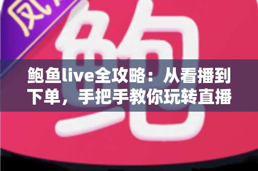 鲍鱼live全攻略：从看播到下单，手把手教你玩转直播选购鲍鱼的每一个环节