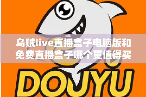 乌贼live直播盒子电脑版和免费直播盒子哪个更值得买?一篇讲透性价比的实用选购指南 乌贼live直播盒子电脑版和免费直播盒子哪个更值得买?一篇讲透性价比的实用选购指南