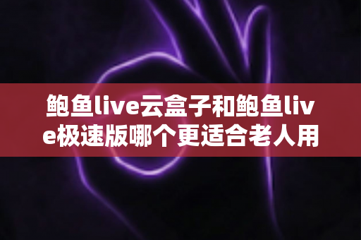 鲍鱼live云盒子和鲍鱼live极速版哪个更适合老人用?一文看懂两大版本差异,帮长辈选出最省心的观影方案 鲍鱼live云盒子和鲍鱼live极速版哪个更适合老人用?一文看懂两大版本差异,帮长辈选出最省心的观影方案