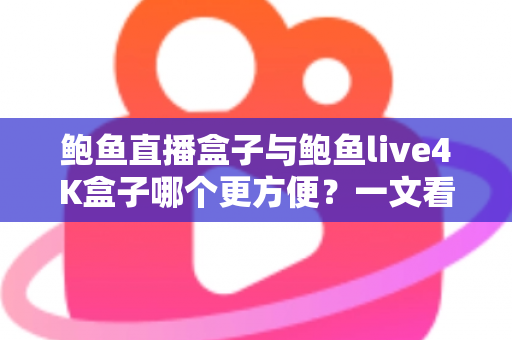 鲍鱼直播盒子与鲍鱼live4K盒子哪个更方便?一文看懂两款热门电视盒子的安装、操作与使用体验,帮你选对家庭观影好帮手 鲍鱼直播盒子与鲍鱼live4K盒子哪个更方便?一文看懂两款热门电视盒子的安装、操作与使用体验,帮你选对家庭观影好帮手