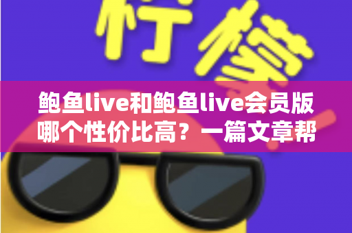 鲍鱼live和鲍鱼live会员版哪个性价比高？一篇文章帮你算清这笔账