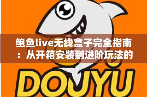 鲍鱼live无线盒子完全指南:从开箱安装到进阶玩法的保姆级教程 鲍鱼live无线盒子完全指南:从开箱安装到进阶玩法的保姆级教程