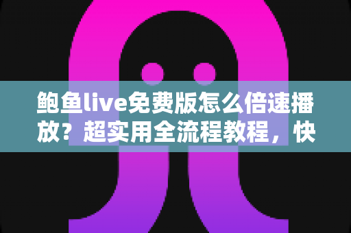 鲍鱼live免费版怎么倍速播放?超实用全流程教程,快速上手省时又省心 鲍鱼live免费版怎么倍速播放?超实用全流程教程,快速上手省时又省心