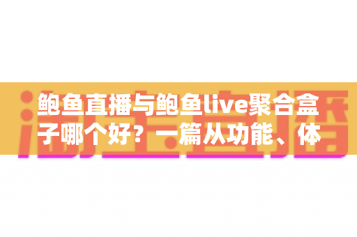 鲍鱼直播与鲍鱼live聚合盒子哪个好?一篇从功能、体验到安全的全方位对比测评 鲍鱼直播与鲍鱼live聚合盒子哪个好?一篇从功能、体验到安全的全方位对比测评