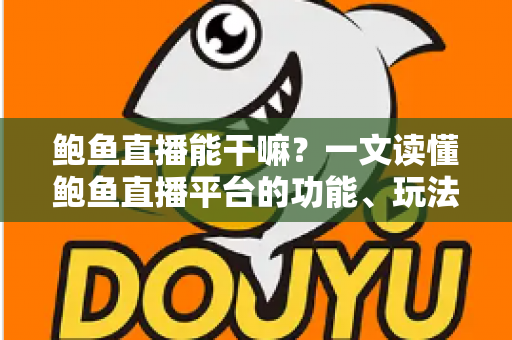 鲍鱼直播能干嘛?一文读懂鲍鱼直播平台的功能、玩法与实用指南 鲍鱼直播能干嘛?一文读懂鲍鱼直播平台的功能、玩法与实用指南