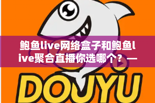 鲍鱼live网络盒子和鲍鱼live聚合直播你选哪个?——一篇讲透硬件与软件方案的全面对比指南 鲍鱼live网络盒子和鲍鱼live聚合直播你选哪个?——一篇讲透硬件与软件方案的全面对比指南