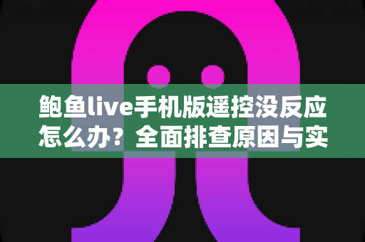 鲍鱼live手机版遥控没反应怎么办?全面排查原因与实用解决方法指南 鲍鱼live手机版遥控没反应怎么办?全面排查原因与实用解决方法指南