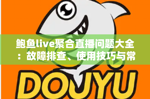 鲍鱼live聚合直播问题大全:故障排查、使用技巧与常见疑问一站式解答 鲍鱼live聚合直播问题大全:故障排查、使用技巧与常见疑问一站式解答