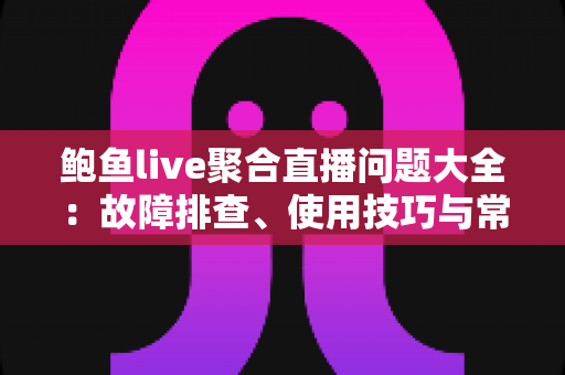 鲍鱼live聚合直播问题大全:故障排查、使用技巧与常见疑问一站式解答 鲍鱼live聚合直播问题大全:故障排查、使用技巧与常见疑问一站式解答