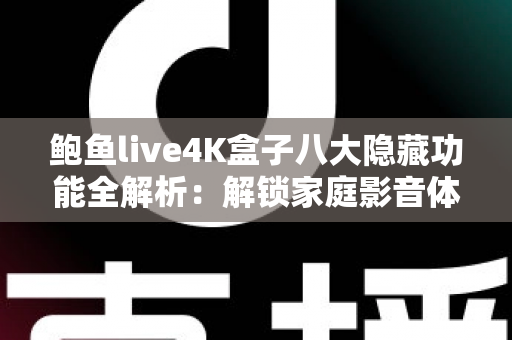 鲍鱼live4K盒子八大隐藏功能全解析:解锁家庭影音体验的进阶秘籍 鲍鱼live4K盒子八大隐藏功能全解析:解锁家庭影音体验的进阶秘籍
