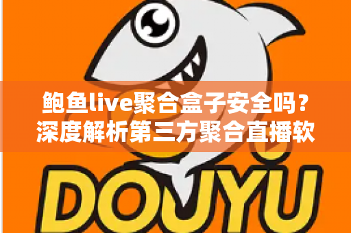 鲍鱼live聚合盒子安全吗?深度解析第三方聚合直播软件的风险与避坑指南 鲍鱼live聚合盒子安全吗?深度解析第三方聚合直播软件的风险与避坑指南