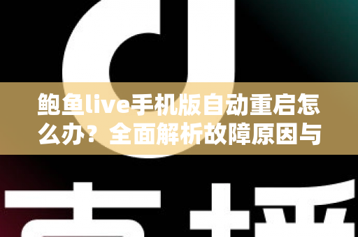 鲍鱼live手机版自动重启怎么办?全面解析故障原因与高效解决方法大全 鲍鱼live手机版自动重启怎么办?全面解析故障原因与高效解决方法大全