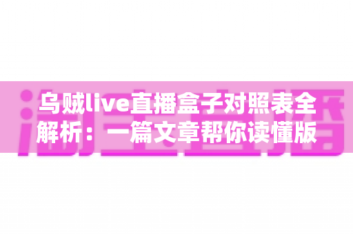 乌贼live直播盒子对照表全解析:一篇文章帮你读懂版本、功能与选购要点 乌贼live直播盒子对照表全解析:一篇文章帮你读懂版本、功能与选购要点
