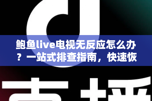 鲍鱼live电视无反应怎么办?一站式排查指南,快速恢复流畅观看体验 鲍鱼live电视无反应怎么办?一站式排查指南,快速恢复流畅观看体验