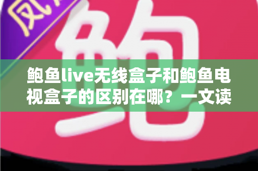 鲍鱼live无线盒子和鲍鱼电视盒子的区别在哪?一文读懂选购指南 鲍鱼live无线盒子和鲍鱼电视盒子的区别在哪?一文读懂选购指南
