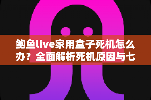 鲍鱼live家用盒子死机怎么办？全面解析死机原因与七步快速修复方案
