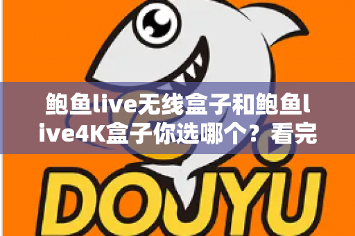 鲍鱼live无线盒子和鲍鱼live4K盒子你选哪个？看完这篇深度对比再决定也不迟