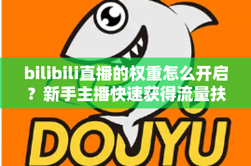 bilibili直播的权重怎么开启?新手主播快速获得流量扶持的完整实操指南 bilibili直播的权重怎么开启?新手主播快速获得流量扶持的完整实操指南