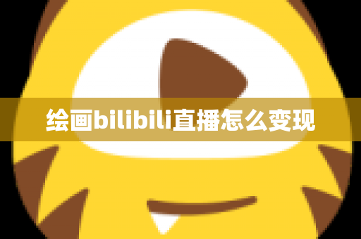 绘画bilibili直播怎么变现 绘画bilibili直播怎么变现