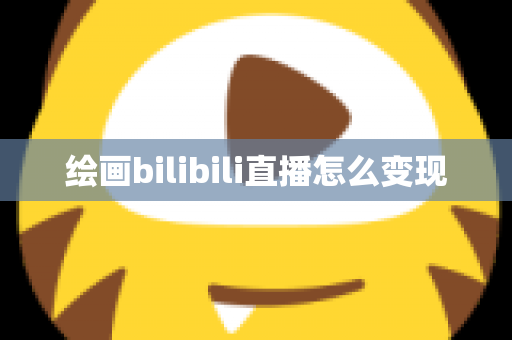 绘画bilibili直播怎么变现 绘画bilibili直播怎么变现