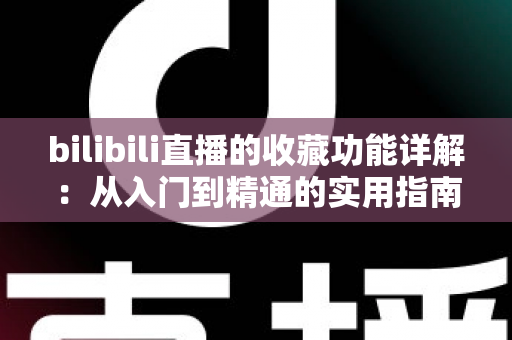 bilibili直播的收藏功能详解：从入门到精通的实用指南
