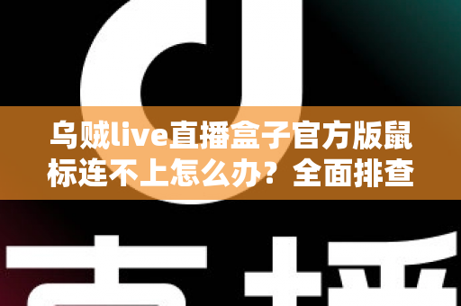 乌贼live直播盒子官方版鼠标连不上怎么办?全面排查与解决指南 乌贼live直播盒子官方版鼠标连不上怎么办?全面排查与解决指南