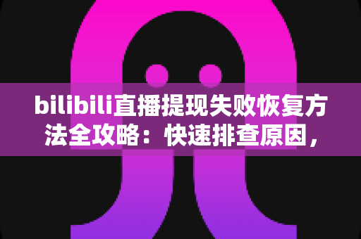 bilibili直播提现失败恢复方法全攻略:快速排查原因,轻松拿回你的直播收益 bilibili直播提现失败恢复方法全攻略:快速排查原因,轻松拿回你的直播收益