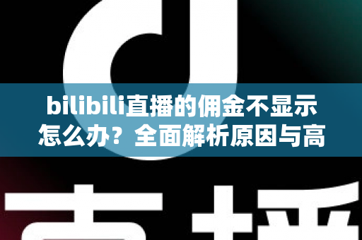 bilibili直播的佣金不显示怎么办?全面解析原因与高效解决方案,助主播快速找回收益 bilibili直播的佣金不显示怎么办?全面解析原因与高效解决方案,助主播快速找回收益