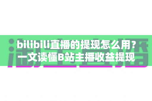 bilibili直播的提现怎么用?一文读懂B站主播收益提现全流程与实操指南 bilibili直播的提现怎么用?一文读懂B站主播收益提现全流程与实操指南