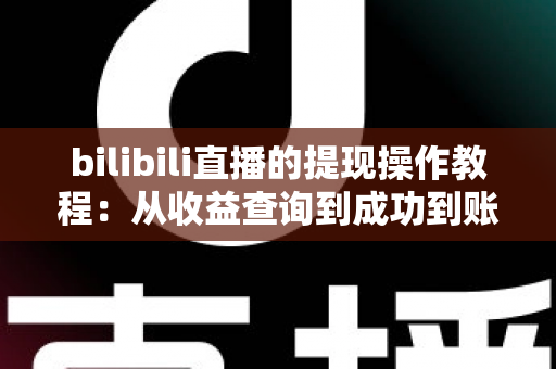 bilibili直播的提现操作教程：从收益查询到成功到账的全流程指南