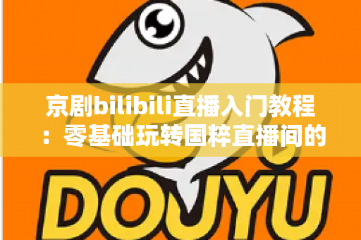 京剧bilibili直播入门教程:零基础玩转国粹直播间的完整新手指南 京剧bilibili直播入门教程:零基础玩转国粹直播间的完整新手指南