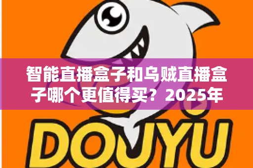 智能直播盒子和乌贼直播盒子哪个更值得买?2025年主播选购避坑与深度对比指南 智能直播盒子和乌贼直播盒子哪个更值得买?2025年主播选购避坑与深度对比指南