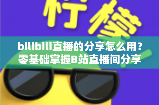 bilibili直播的分享怎么用?零基础掌握B站直播间分享技巧,一键转发让人气与快乐同步翻倍 bilibili直播的分享怎么用?零基础掌握B站直播间分享技巧,一键转发让人气与快乐同步翻倍